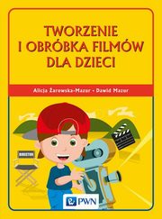 ksiazka tytu: Tworzenie i obrbka filmw dla dzieci autor: Dawid Mazur, Alicja arowska-Mazur