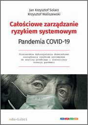 ksiazka tytu: Caociowe zarzdzanie ryzykiem systemowym. Pandemia COVID-19 autor: Jan Krzysztof Solarz, Krzysztof Waliszewski