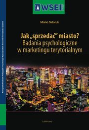 ksiazka tytu: Jak ?sprzeda? miasto? Badania psychologiczne w marketingu terytorialnym autor: Maria Sidoruk