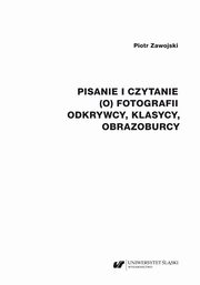 ksiazka tytu: Pisanie i czytanie (o) fotografii. Odkrywcy, klasycy, obrazoburcy autor: Piotr Zawojski