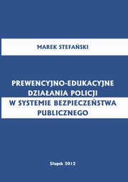 ksiazka tytu: Prewencyjno-edukacyjne dziaania policji w systemie bezpieczestwa publicznego autor: Marek Stefaski