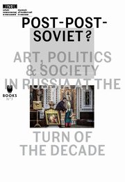 Post-Post-Soviet? Art, Politics & Society in Russia at the Turn of the Decade, 