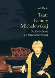 ksiazka tytu: Teatry Danuty Michaowskiej. Od Krla-Ducha do Tryptyku rzymskiego autor: Jacek Popiel