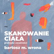 Skanowanie ciaa. Praktyka uwanoci, Bartosz M. Wrona