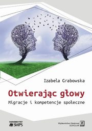 ksiazka tytu: Otwierajc gowy. Migracje i kompetencje spoeczne autor: Izabela Grabowska