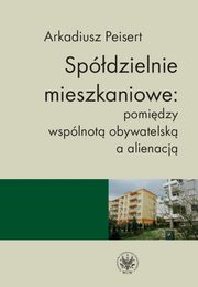 ksiazka tytu: Spdzielnie mieszkaniowe: pomidzy wsplnot obywatelsk a alienacj autor: Arkadiusz Peisert