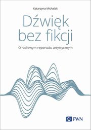 ksiazka tytu: Dwik bez fikcji O radiowym reportau artystycznym autor: Katarzyna Michalak